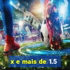 x e mais de 1.5